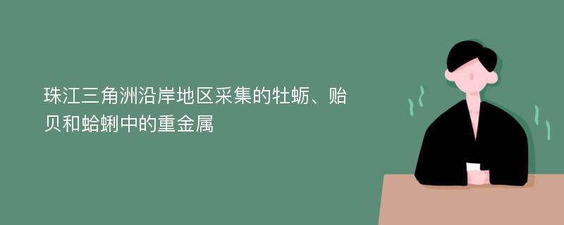 珠江三角洲沿岸地區(qū)采集的牡蠣、貽貝和蛤蜊中的重金屬