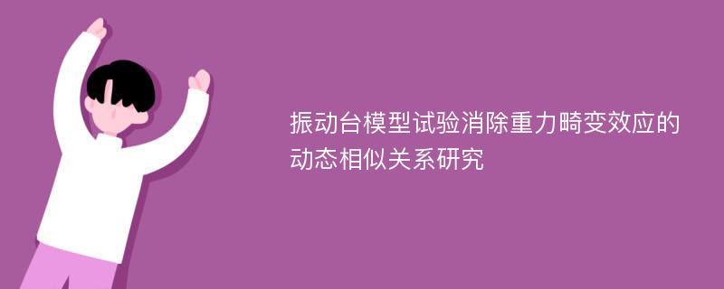 振動臺模型試驗消除重力畸變效應的動態(tài)相似關系研究