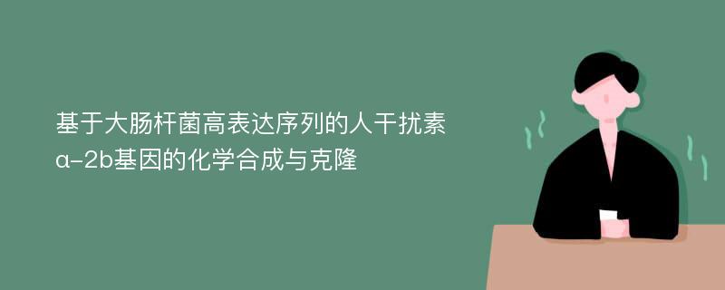 基于大腸桿菌高表達(dá)序列的人干擾素α-2b基因的化學(xué)合成與克隆