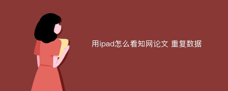 用ipad怎么看知網(wǎng)論文 重復(fù)數(shù)據(jù)