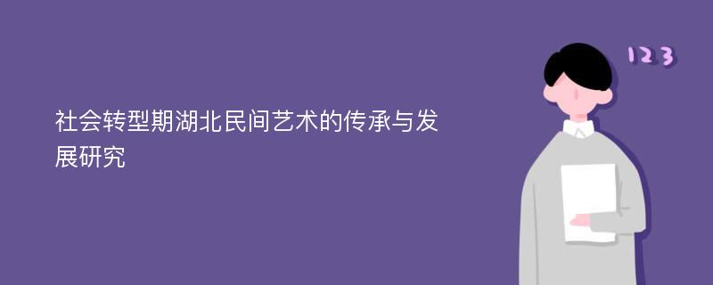 社會(huì)轉(zhuǎn)型期湖北民間藝術(shù)的傳承與發(fā)展研究