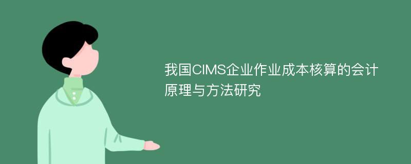 我國CIMS企業(yè)作業(yè)成本核算的會計原理與方法研究