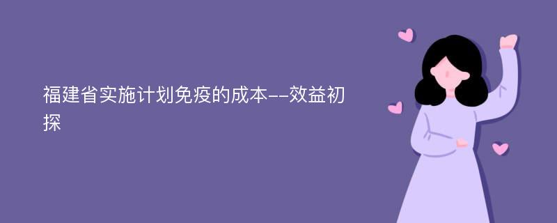 福建省實(shí)施計(jì)劃免疫的成本--效益初探