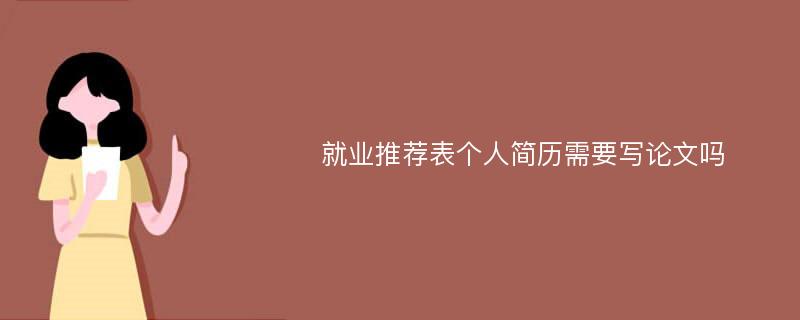 就業(yè)推薦表個人簡歷需要寫論文嗎