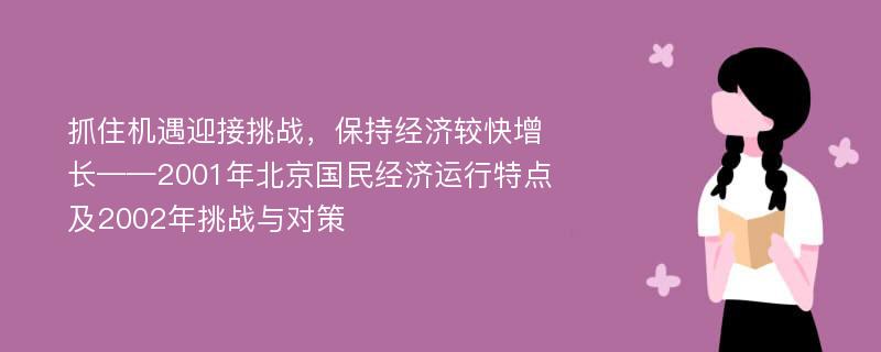 抓住機(jī)遇迎接挑戰(zhàn)，保持經(jīng)濟(jì)較快增長——2001年北京國民經(jīng)濟(jì)運(yùn)行特點(diǎn)及2002年挑戰(zhàn)與對(duì)策