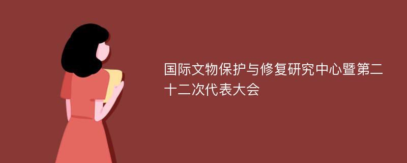 國際文物保護與修復研究中心暨第二十二次代表大會