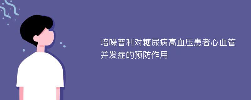 培哚普利對(duì)糖尿病高血壓患者心血管并發(fā)癥的預(yù)防作用