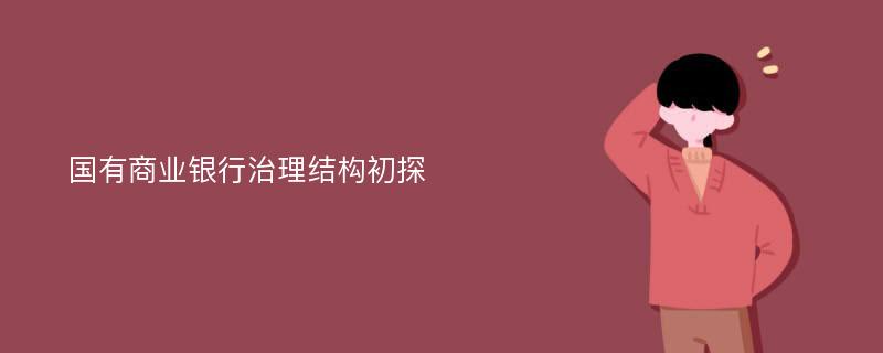 國有商業(yè)銀行治理結(jié)構(gòu)初探