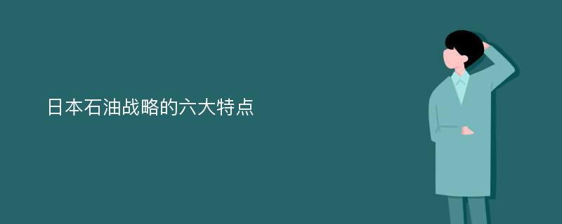 日本石油戰(zhàn)略的六大特點