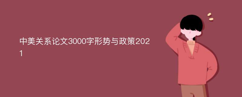 中美關(guān)系論文3000字形勢與政策2021