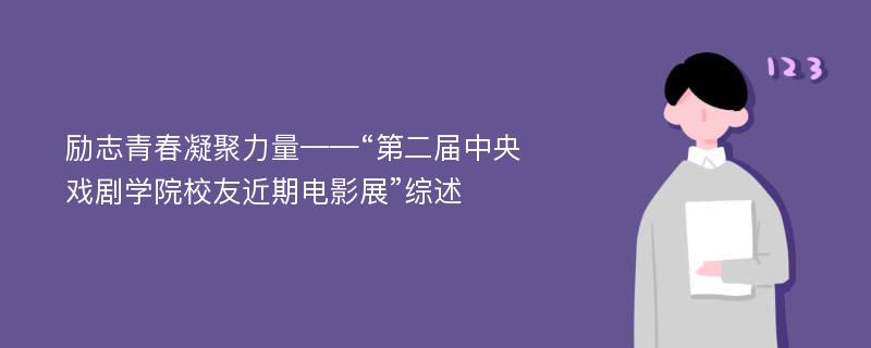 勵志青春凝聚力量——“第二屆中央戲劇學(xué)院校友近期電影展”綜述