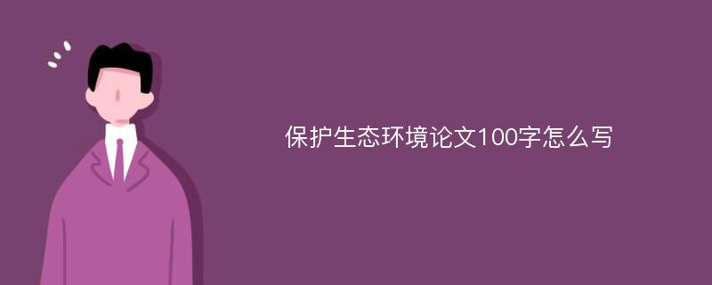 保護(hù)生態(tài)環(huán)境論文100字怎么寫(xiě)