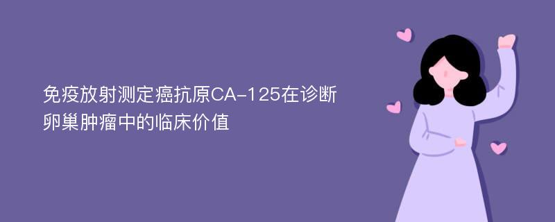 免疫放射測定癌抗原CA-125在診斷卵巢腫瘤中的臨床價值