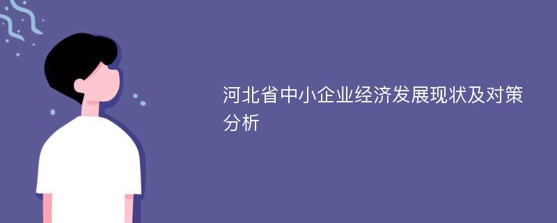 河北省中小企業(yè)經(jīng)濟(jì)發(fā)展現(xiàn)狀及對(duì)策分析