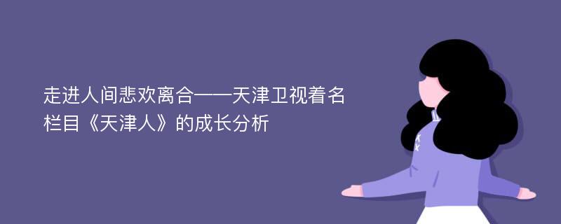 走進人間悲歡離合——天津衛(wèi)視著名欄目《天津人》的成長分析