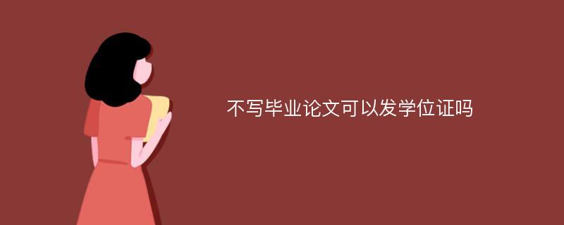 不寫畢業(yè)論文可以發(fā)學(xué)位證嗎