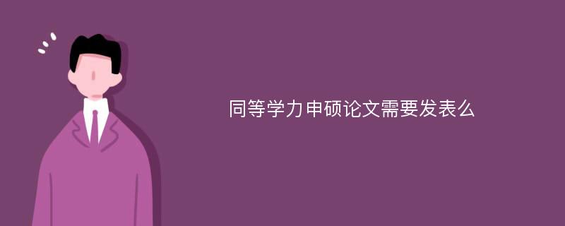 同等學(xué)力申碩論文需要發(fā)表么