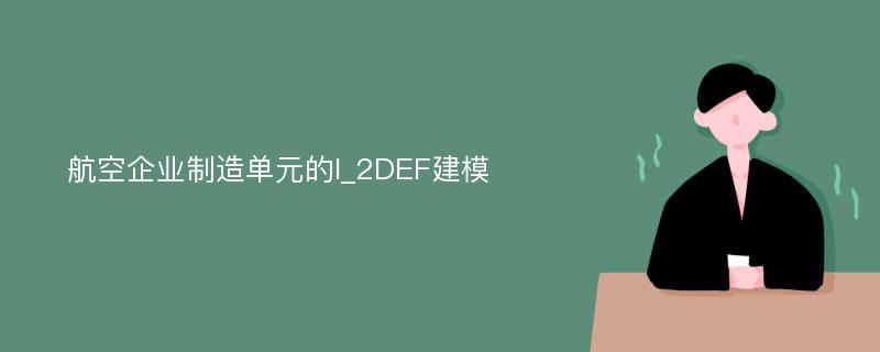 航空企業(yè)制造單元的I_2DEF建模