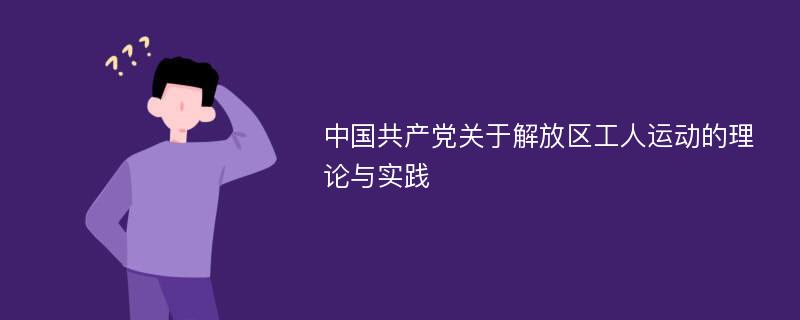 中國共產(chǎn)黨關(guān)于解放區(qū)工人運動的理論與實踐