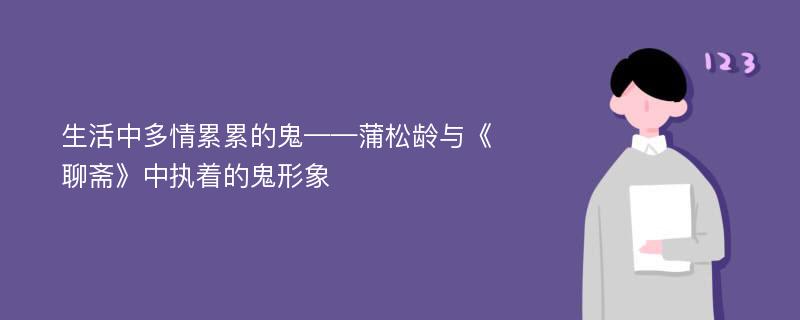 生活中多情累累的鬼——蒲松齡與《聊齋》中執(zhí)著的鬼形象