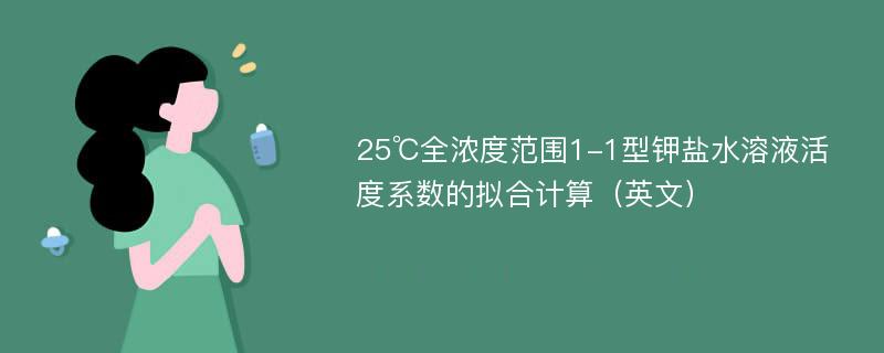 25℃全濃度范圍1-1型鉀鹽水溶液活度系數(shù)的擬合計(jì)算（英文）