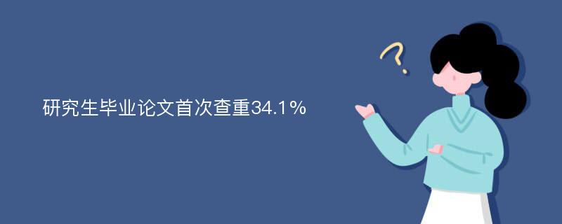 研究生畢業(yè)論文首次查重34.1%