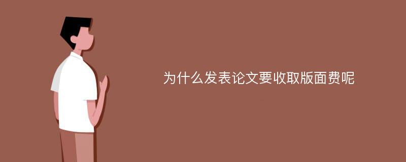 為什么發(fā)表論文要收取版面費呢