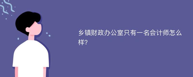 鄉(xiāng)鎮(zhèn)財(cái)政辦公室只有一名會(huì)計(jì)師怎么樣？