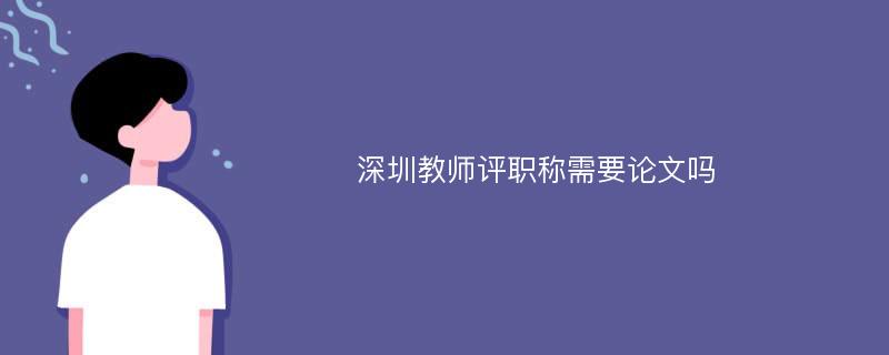 深圳教師評職稱需要論文嗎