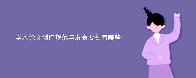 學術(shù)論文創(chuàng)作規(guī)范與發(fā)表要領(lǐng)有哪些