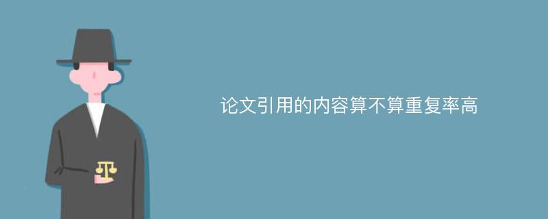 論文引用的內(nèi)容算不算重復(fù)率高