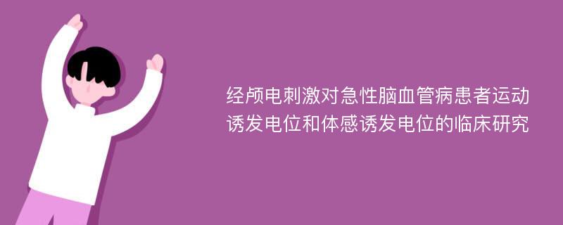 經(jīng)顱電刺激對(duì)急性腦血管病患者運(yùn)動(dòng)誘發(fā)電位和體感誘發(fā)電位的臨床研究