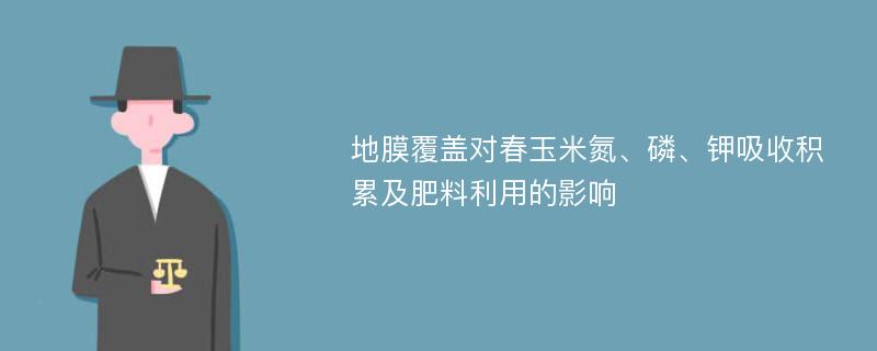 地膜覆蓋對(duì)春玉米氮、磷、鉀吸收積累及肥料利用的影響