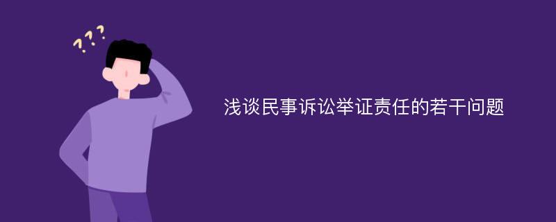 淺談民事訴訟舉證責(zé)任的若干問題