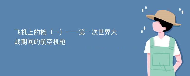 飛機上的槍（一）——第一次世界大戰(zhàn)期間的航空機槍