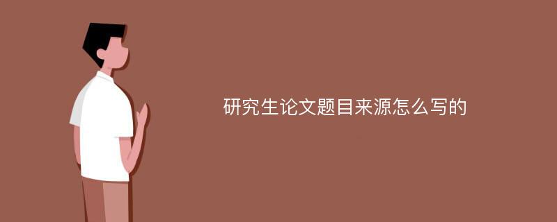 研究生論文題目來源怎么寫的