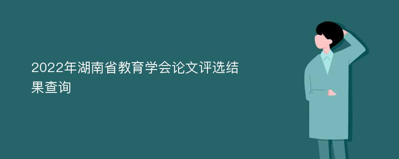 2022年湖南省教育學(xué)會論文評選結(jié)果查詢