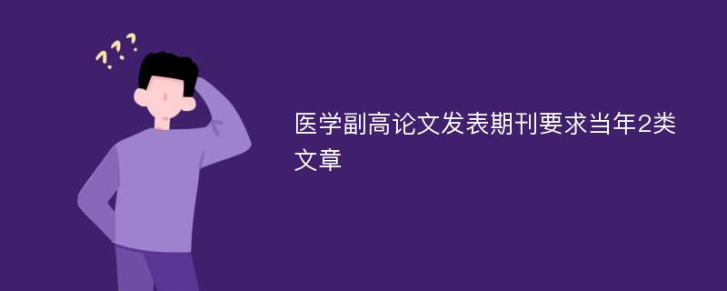 醫(yī)學(xué)副高論文發(fā)表期刊要求當(dāng)年2類文章