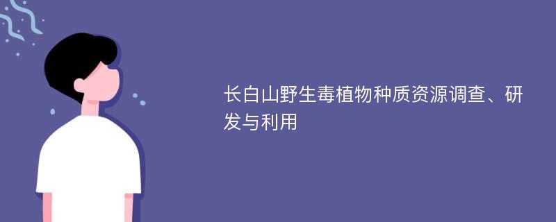 長白山野生毒植物種質(zhì)資源調(diào)查、研發(fā)與利用