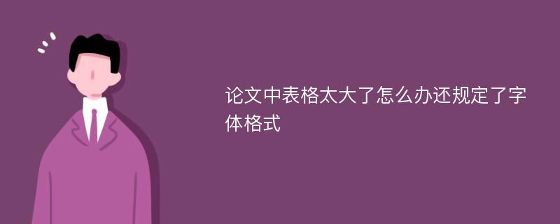 論文中表格太大了怎么辦還規(guī)定了字體格式