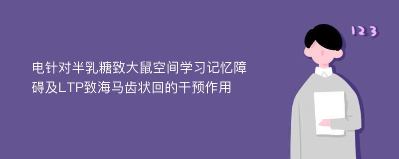 電針對半乳糖致大鼠空間學習記憶障礙及LTP致海馬齒狀回的干預作用