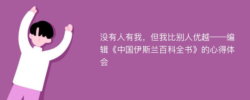 沒有人有我，但我比別人優(yōu)越——編輯《中國伊斯蘭百科全書》的心得體會