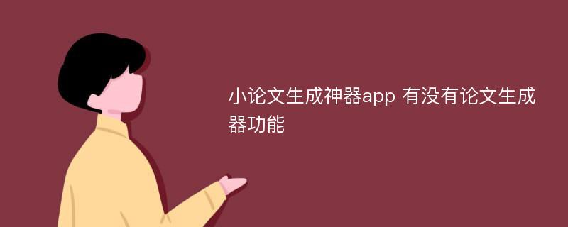 小論文生成神器app 有沒有論文生成器功能