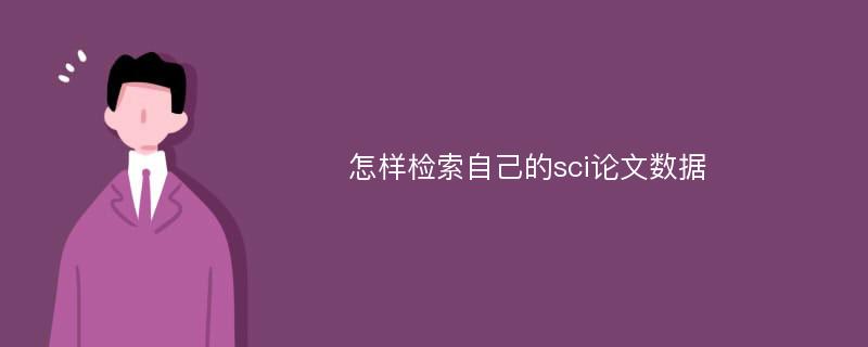 怎樣檢索自己的sci論文數(shù)據(jù)