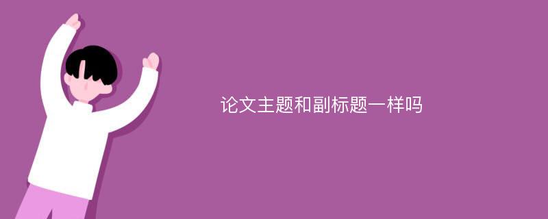 論文主題和副標(biāo)題一樣嗎