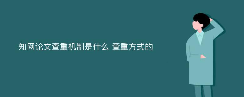 知網(wǎng)論文查重機(jī)制是什么 查重方式的