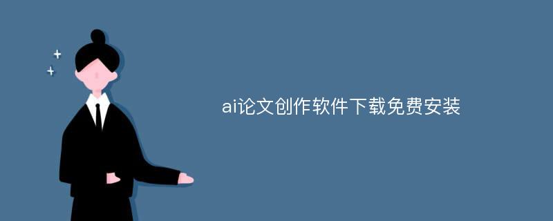 ai論文創(chuàng)作軟件下載免費(fèi)安裝