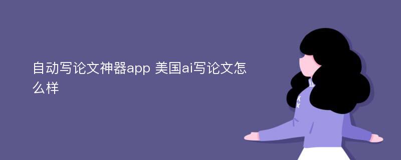 自動(dòng)寫論文神器app 美國(guó)ai寫論文怎么樣