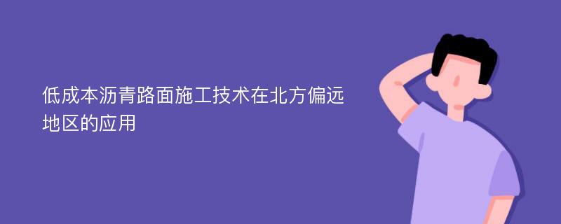 低成本瀝青路面施工技術(shù)在北方偏遠(yuǎn)地區(qū)的應(yīng)用