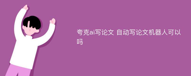 夸克ai寫論文 自動寫論文機器人可以嗎